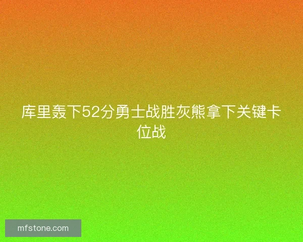 库里轰下52分勇士战胜灰熊拿下关键卡位战