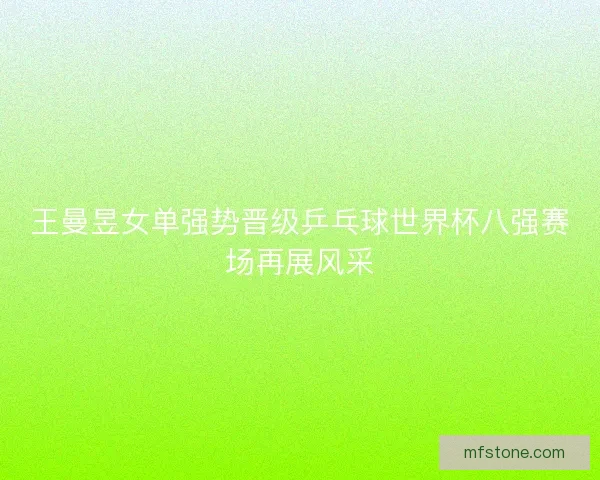 王曼昱女单强势晋级乒乓球世界杯八强赛场再展风采 王曼昱女单强势晋级乒乓球世界杯八强赛场再展风采